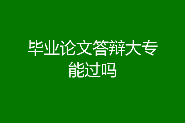 毕业论文答辩大专能过吗