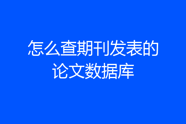怎么查期刊发表的论文数据库