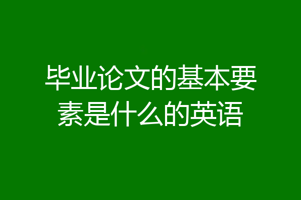 毕业论文的基本要素是什么的英语