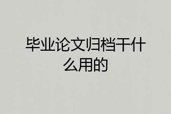 毕业论文归档干什么用的