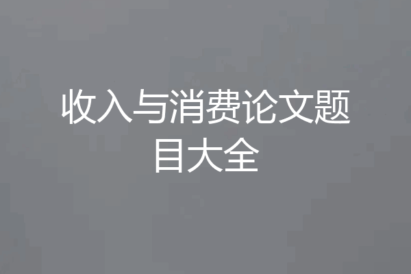 收入与消费论文题目大全