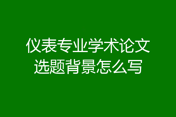 仪表专业学术论文选题背景怎么写