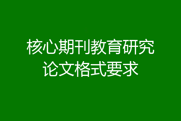 核心期刊教育研究论文格式要求