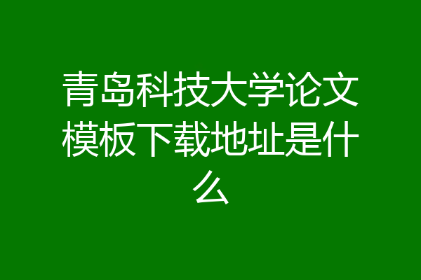 青岛科技大学论文模板下载地址是什么