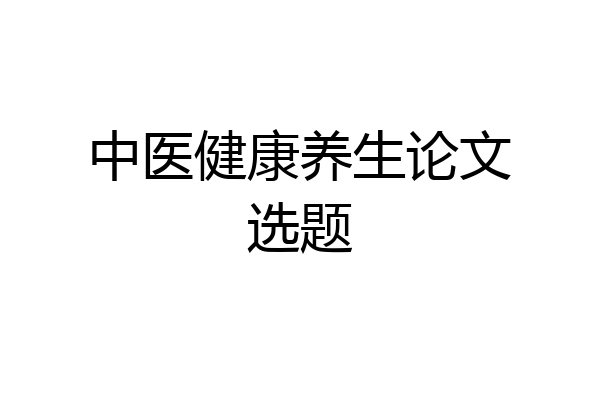 中医健康养生论文选题