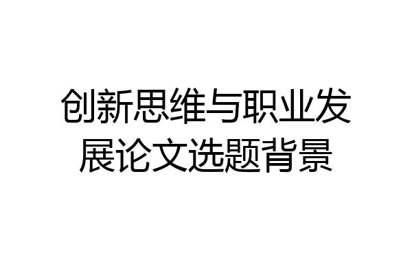 创新思维与职业发展论文选题背景