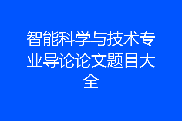 智能科学与技术专业导论论文题目大全