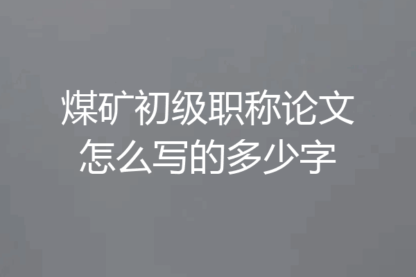 煤矿初级职称论文怎么写的多少字
