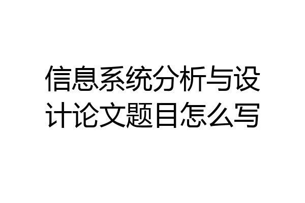 信息系统分析与设计论文题目怎么写