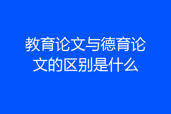 教育论文与德育论文的区别是什么