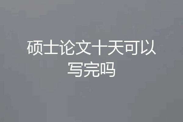 硕士论文十天可以写完吗