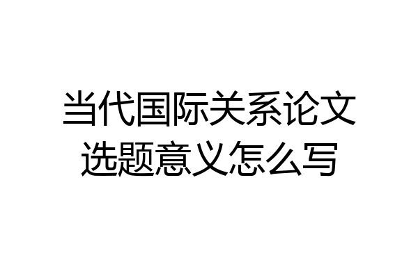 当代国际关系论文选题意义怎么写
