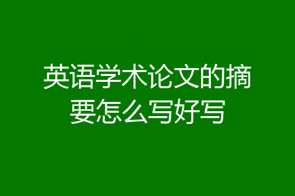 英语学术论文的摘要怎么写好写