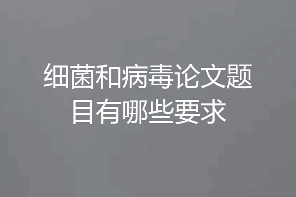 细菌和病毒论文题目有哪些要求
