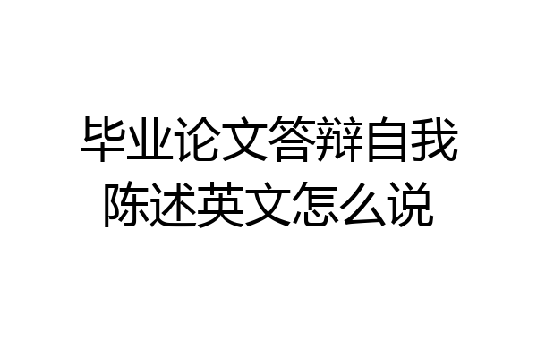 毕业论文答辩自我陈述英文怎么说