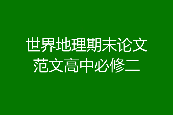 世界地理期末论文范文高中必修二