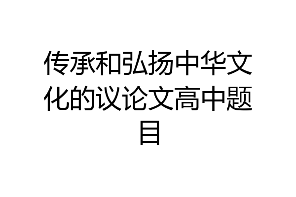 传承和弘扬中华文化的议论文高中题目