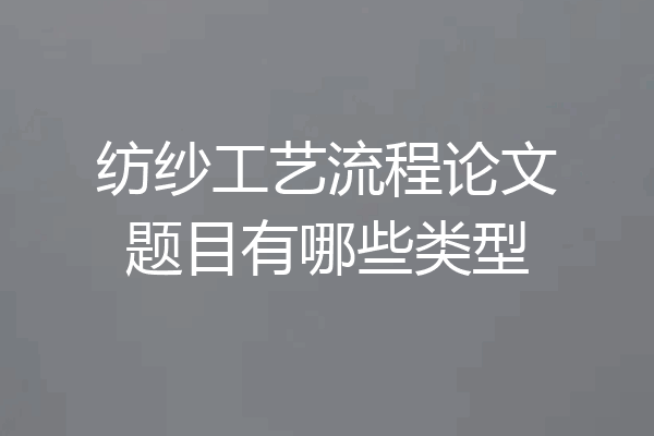 纺纱工艺流程论文题目有哪些类型