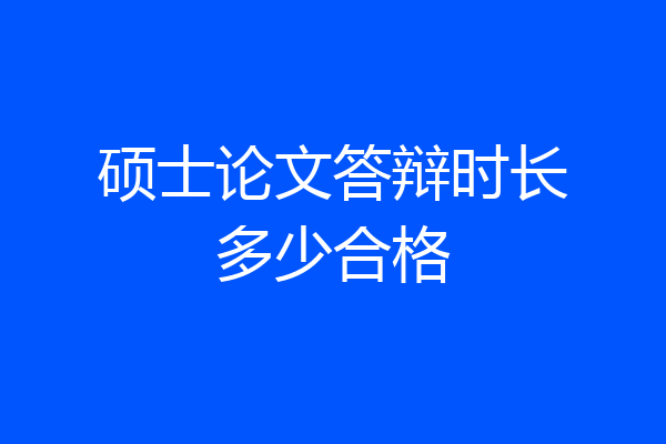 硕士论文答辩时长多少合格