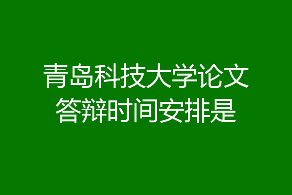 青岛科技大学论文答辩时间安排是