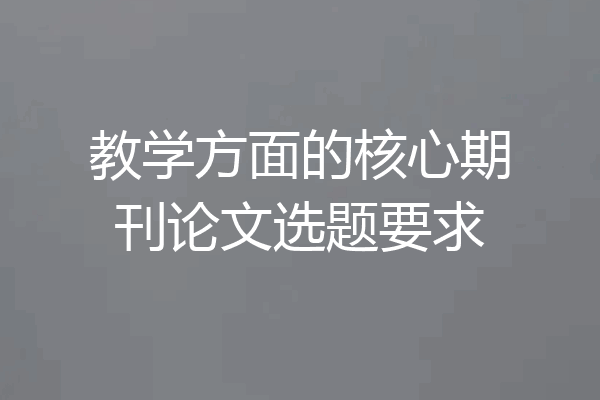 教学方面的核心期刊论文选题要求