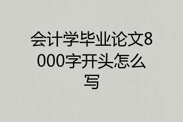 会计学毕业论文8000字开头怎么写