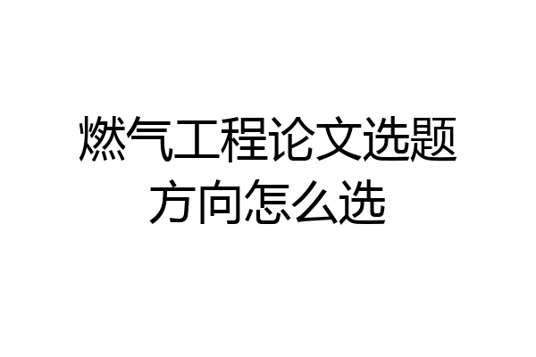 燃气工程论文选题方向怎么选