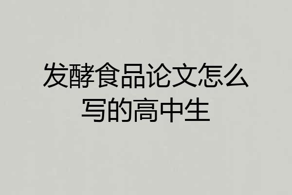 发酵食品论文怎么写的高中生
