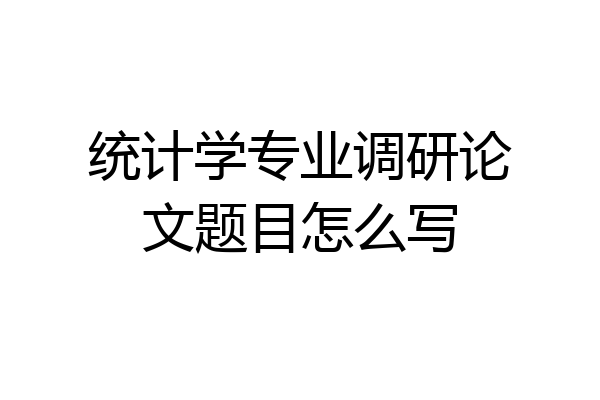 统计学专业调研论文题目怎么写