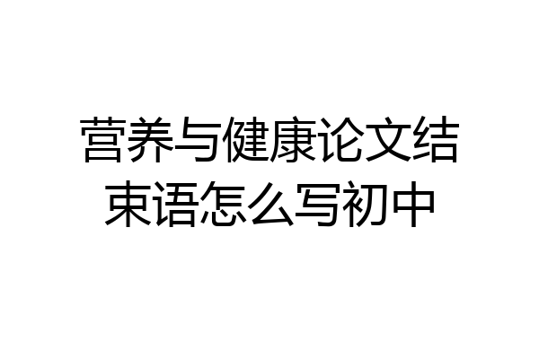 营养与健康论文结束语怎么写初中