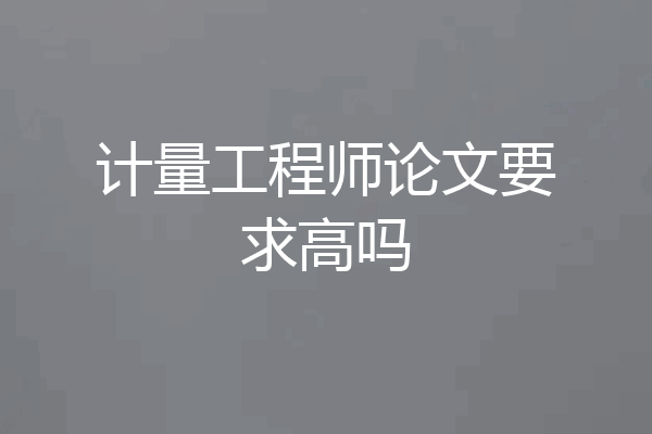 计量工程师论文要求高吗