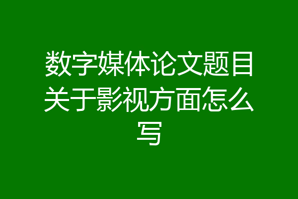 数字媒体论文题目关于影视方面怎么写