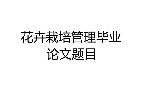 花卉栽培管理毕业论文题目