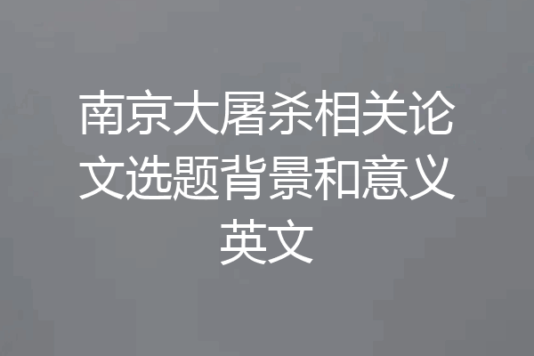 南京大屠杀相关论文选题背景和意义英文