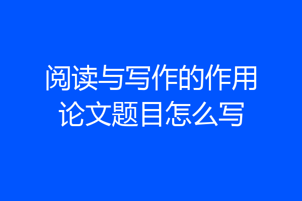 阅读与写作的作用论文题目怎么写