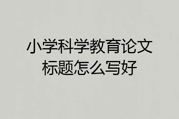 小学科学教育论文标题怎么写好