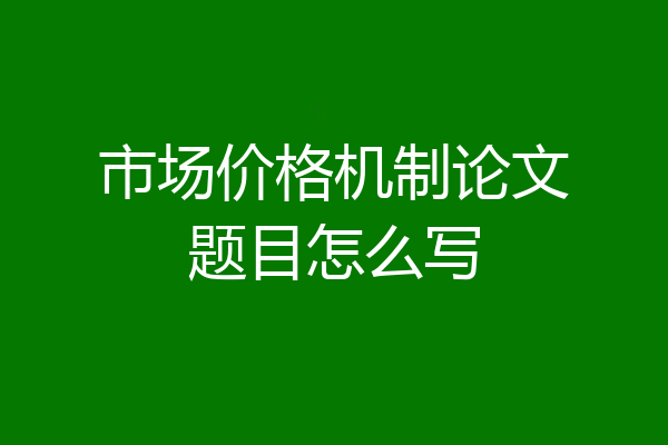 市场价格机制论文题目怎么写