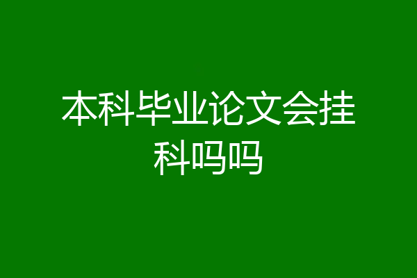 本科毕业论文会挂科吗吗