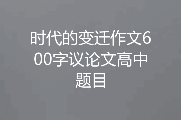 时代的变迁作文600字议论文高中题目