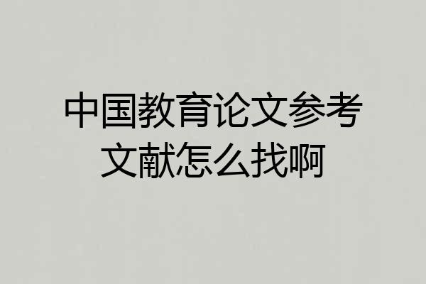 中国教育论文参考文献怎么找啊
