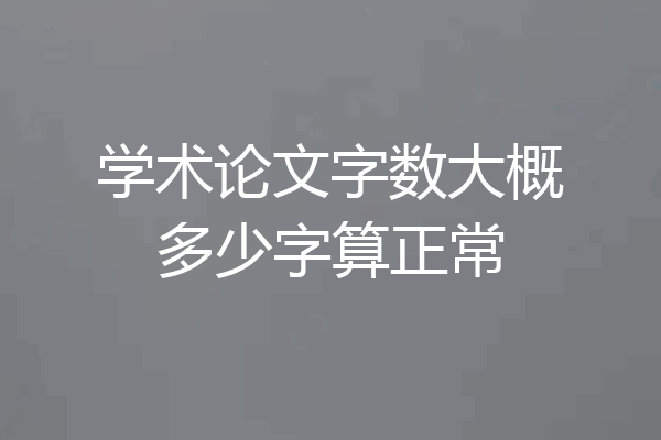 学术论文字数大概多少字算正常