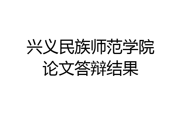 兴义民族师范学院论文答辩结果