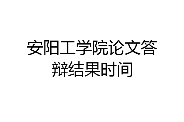 安阳工学院论文答辩结果时间