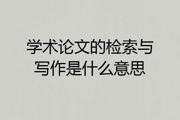 学术论文的检索与写作是什么意思