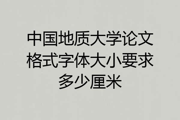 中国地质大学论文格式字体大小要求多少厘米