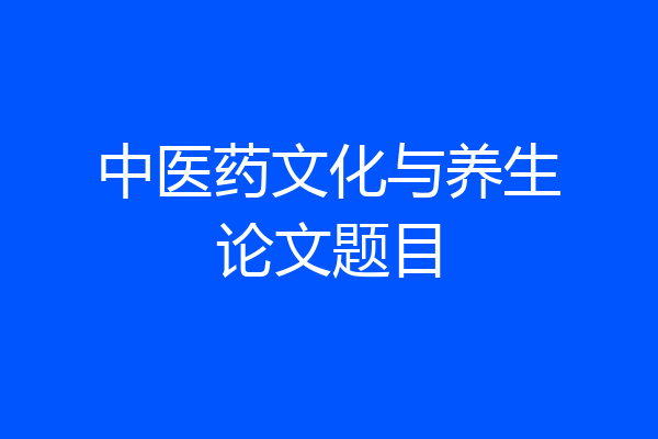 中医药文化与养生论文题目