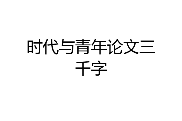 时代与青年论文三千字
