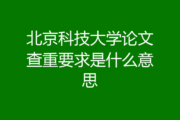 北京科技大学论文查重要求是什么意思