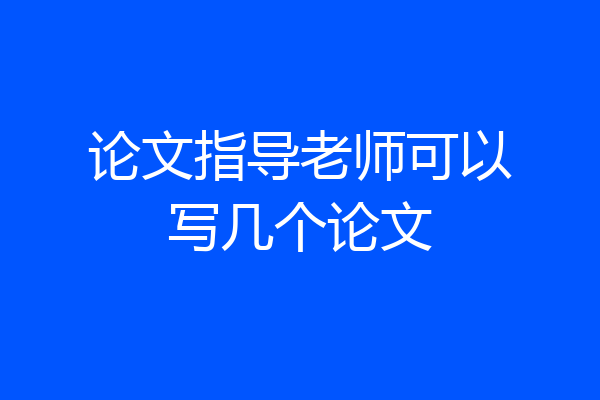 论文指导老师可以写几个论文