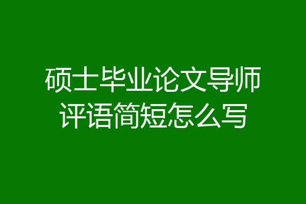 硕士毕业论文导师评语简短怎么写